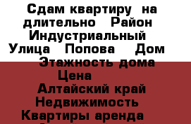 Сдам квартиру  на длительно › Район ­ Индустриальный › Улица ­ Попова  › Дом ­ 194 › Этажность дома ­ 10 › Цена ­ 8 000 - Алтайский край Недвижимость » Квартиры аренда   . Алтайский край